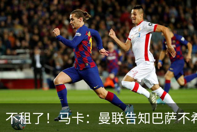 不租了！马卡：曼联告知巴萨不希望再外租拉什福德，只出售或留队