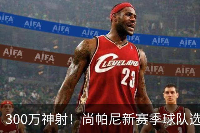 300万神射！尚帕尼新赛季球队选项 马刺可提供起薪2100万续约合同